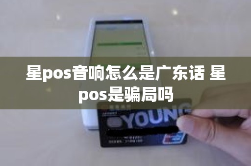 星pos音响怎么是广东话 星pos是骗局吗