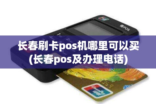 长春刷卡pos机哪里可以买(长春pos及办理电话)