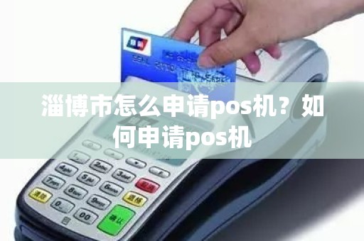 淄博市怎么申请pos机？如何申请pos机