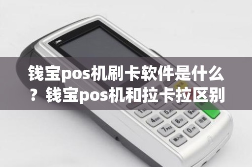 钱宝pos机刷卡软件是什么？钱宝pos机和拉卡拉区别