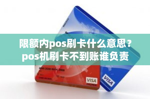 限额内pos刷卡什么意思？pos机刷卡不到账谁负责