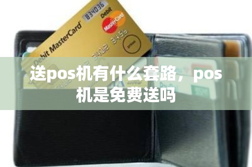 送pos机有什么套路，pos机是免费送吗