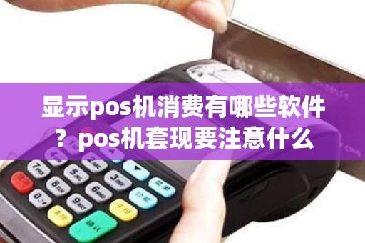 显示pos机消费有哪些软件？pos机套现要注意什么