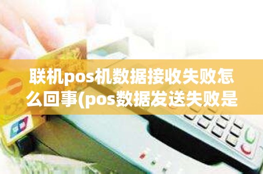 联机pos机数据接收失败怎么回事(pos数据发送失败是什么意思)