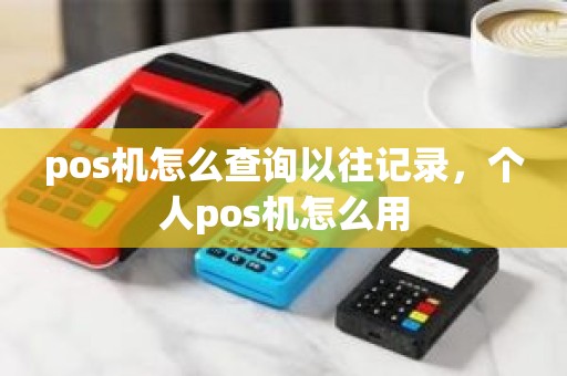 pos机怎么查询以往记录，个人pos机怎么用