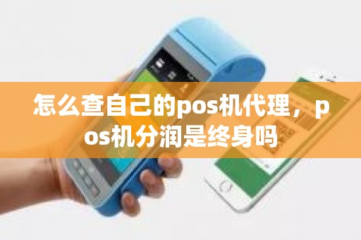 怎么查自己的pos机代理，pos机分润是终身吗