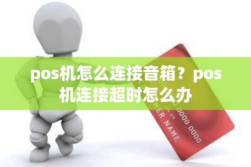 pos机怎么连接音箱？pos机连接超时怎么办