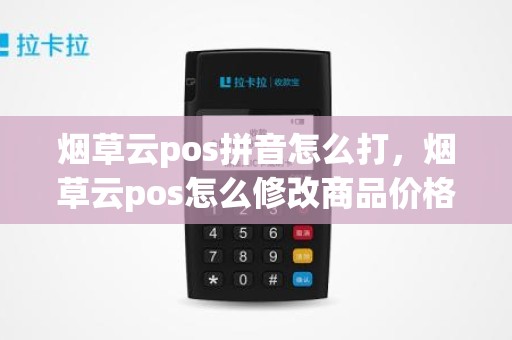 烟草云pos拼音怎么打，烟草云pos怎么修改商品价格