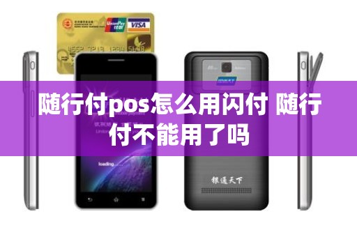 随行付pos怎么用闪付 随行付不能用了吗