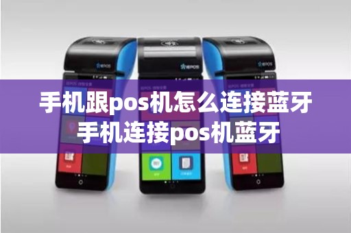 手机跟pos机怎么连接蓝牙 手机连接pos机蓝牙