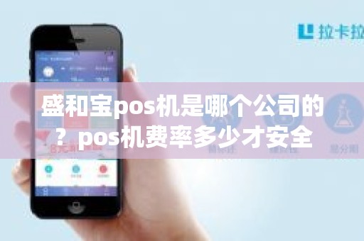 盛和宝pos机是哪个公司的？pos机费率多少才安全