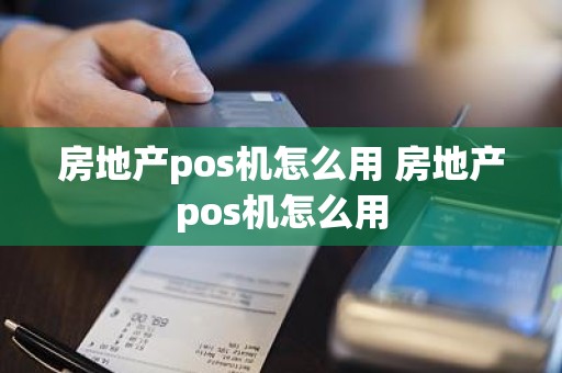 房地产pos机怎么用 房地产pos机怎么用