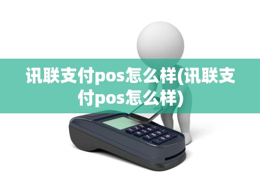 讯联支付pos怎么样(讯联支付pos怎么样)