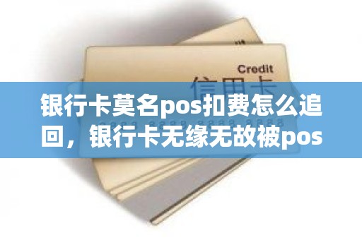 银行卡莫名pos扣费怎么追回，银行卡无缘无故被pos支出钱