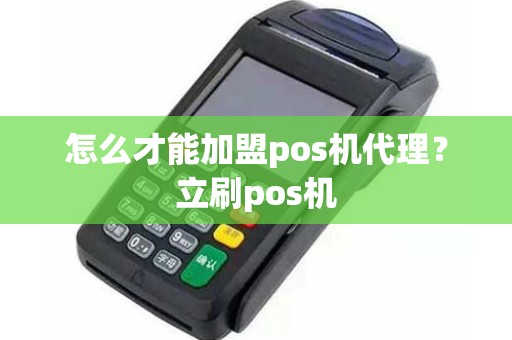 怎么才能加盟pos机代理？立刷pos机