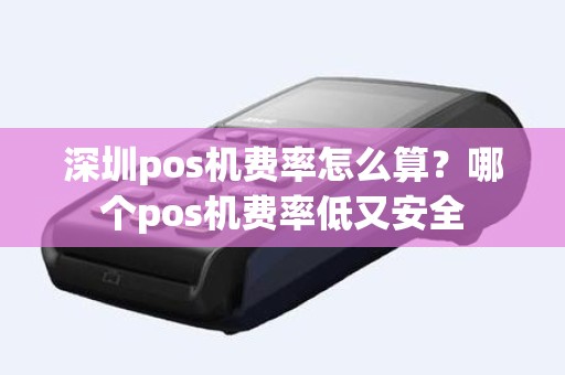 深圳pos机费率怎么算？哪个pos机费率低又安全