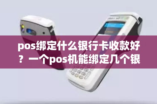 pos绑定什么银行卡收款好？一个pos机能绑定几个银行卡