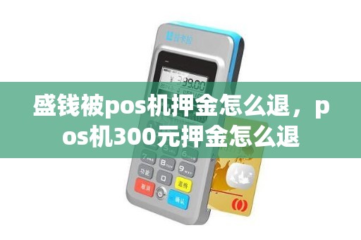 盛钱被pos机押金怎么退，pos机300元押金怎么退