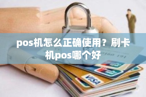 pos机怎么正确使用？刷卡机pos哪个好