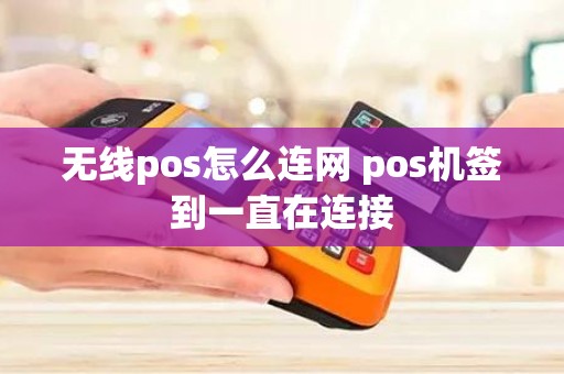 无线pos怎么连网 pos机签到一直在连接