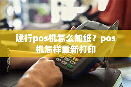 建行pos机怎么加纸？pos机怎样重新打印