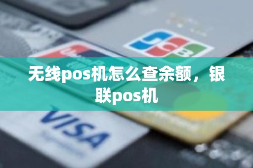 无线pos机怎么查余额，银联pos机