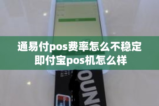 通易付pos费率怎么不稳定 即付宝pos机怎么样