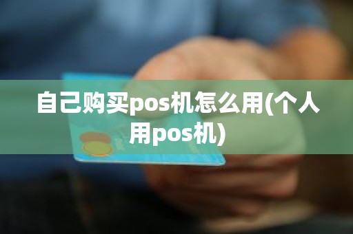 自己购买pos机怎么用(个人用pos机)