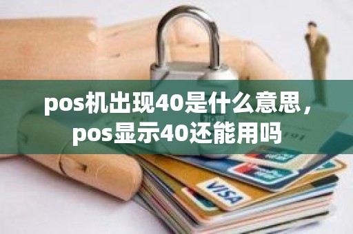 pos机出现40是什么意思，pos显示40还能用吗