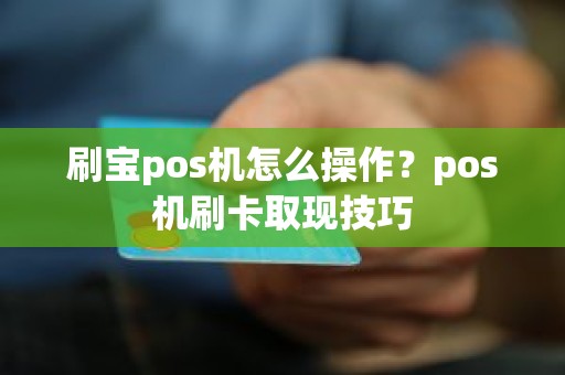 刷宝pos机怎么操作？pos机刷卡取现技巧