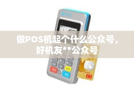 做POS机起个什么公众号，好机友**公众号