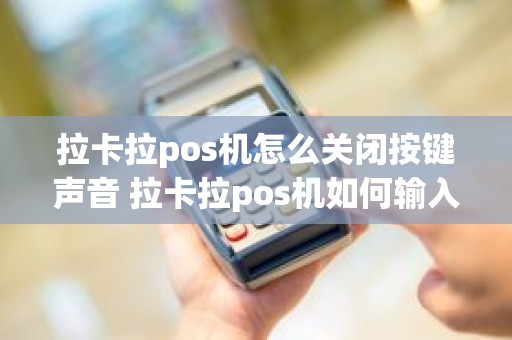 拉卡拉pos机怎么关闭按键声音 拉卡拉pos机如何输入字母