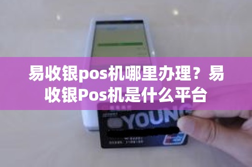 易收银pos机哪里办理？易收银Pos机是什么平台