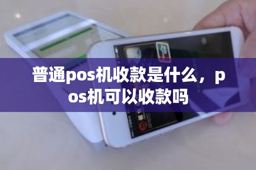 普通pos机收款是什么，pos机可以收款吗