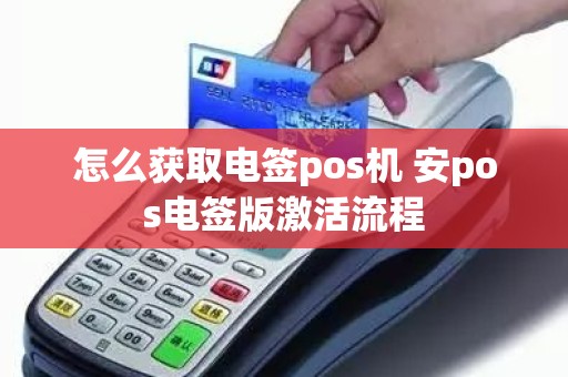 怎么获取电签pos机 安pos电签版激活流程