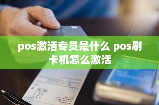 pos激活专员是什么 pos刷卡机怎么激活