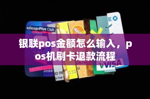 银联pos金额怎么输入，pos机刷卡退款流程