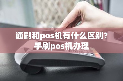 通刷和pos机有什么区别？手刷pos机办理