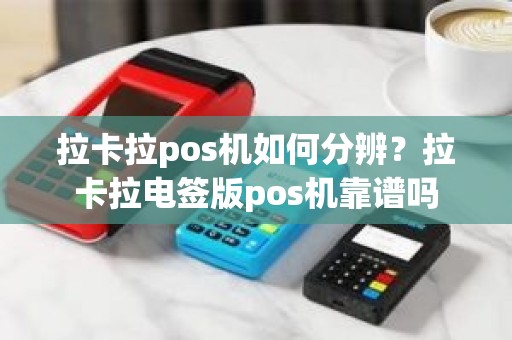 拉卡拉pos机如何分辨？拉卡拉电签版pos机靠谱吗