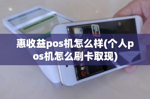 惠收益pos机怎么样(个人pos机怎么刷卡取现)