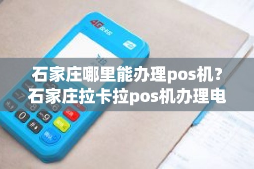 石家庄哪里能办理pos机？石家庄拉卡拉pos机办理电话