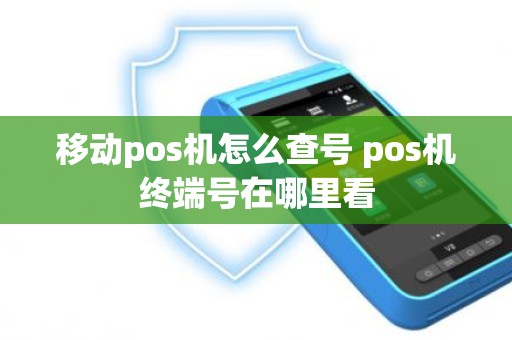 移动pos机怎么查号 pos机终端号在哪里看