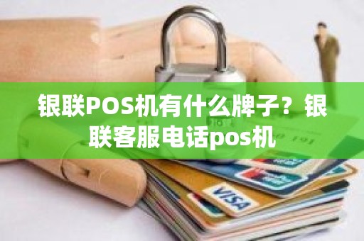 银联POS机有什么牌子？银联客服电话pos机