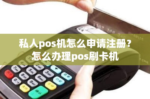 私人pos机怎么申请注册？怎么办理pos刷卡机