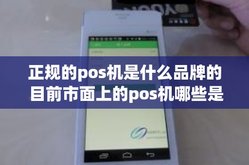 正规的pos机是什么品牌的 目前市面上的pos机哪些是正规的