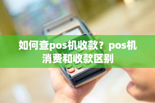 如何查pos机收款？pos机消费和收款区别