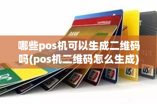 哪些pos机可以生成二维码吗(pos机二维码怎么生成)