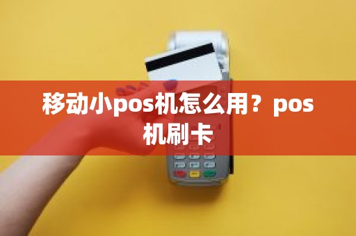 移动小pos机怎么用？pos机刷卡