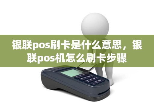 银联pos刷卡是什么意思，银联pos机怎么刷卡步骤