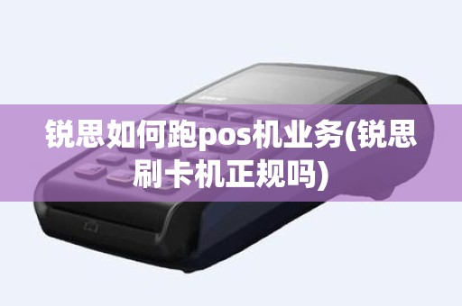 锐思如何跑pos机业务(锐思刷卡机正规吗)